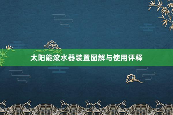 太阳能滚水器装置图解与使用评释