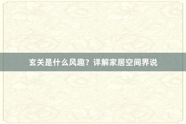 玄关是什么风趣？详解家居空间界说