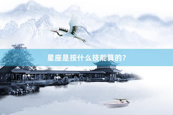 星座是按什么技能算的？