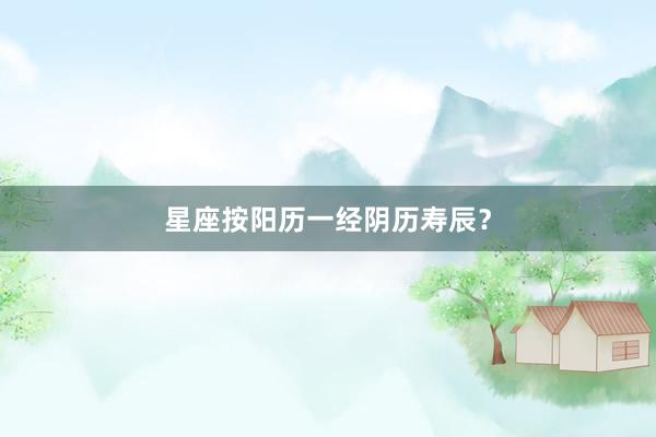星座按阳历一经阴历寿辰？