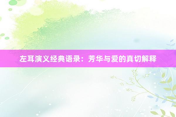 左耳演义经典语录：芳华与爱的真切解释