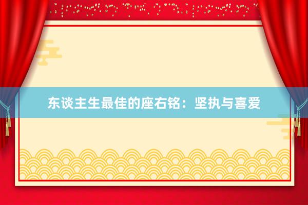 东谈主生最佳的座右铭：坚执与喜爱
