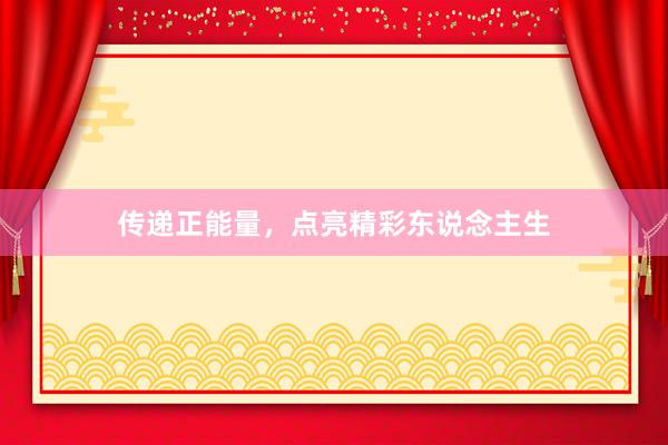 传递正能量，点亮精彩东说念主生