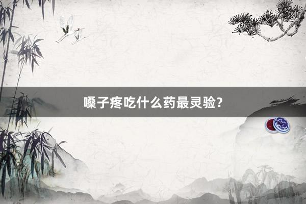 嗓子疼吃什么药最灵验？