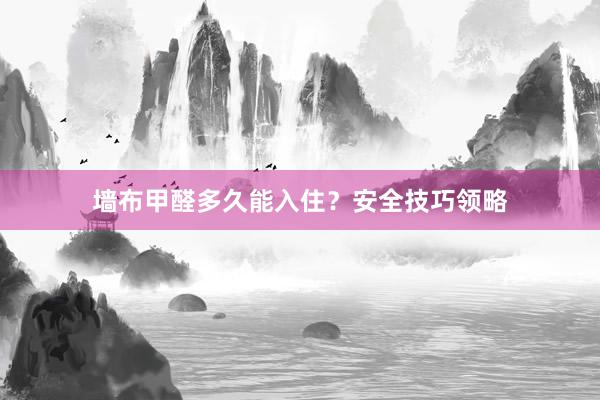 墙布甲醛多久能入住？安全技巧领略