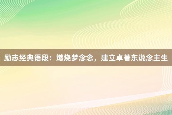 励志经典语段：燃烧梦念念，建立卓著东说念主生