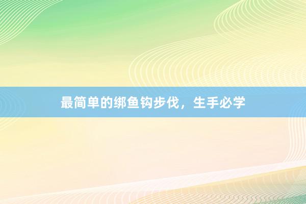 最简单的绑鱼钩步伐，生手必学