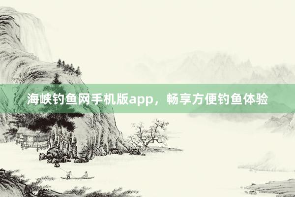 海峡钓鱼网手机版app，畅享方便钓鱼体验