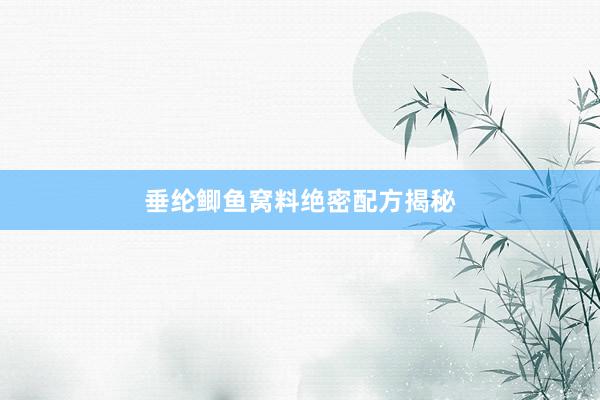 垂纶鲫鱼窝料绝密配方揭秘