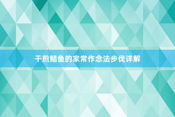 干煎鲳鱼的家常作念法步伐详解