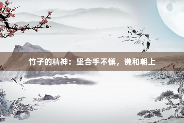 竹子的精神：坚合手不懈，谦和朝上
