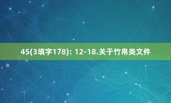 45(3填字178): 12-18.关于竹帛类文件