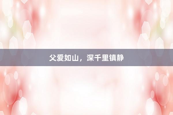 父爱如山,深千里镇静